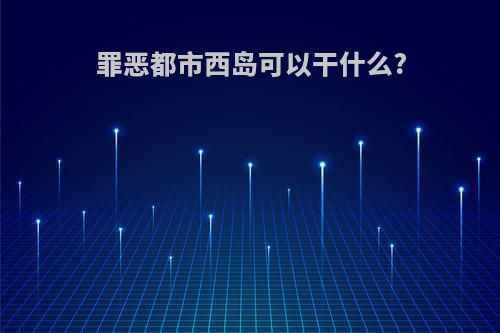 罪恶都市西岛可以干什么?