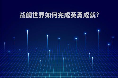 战舰世界如何完成英勇成就?
