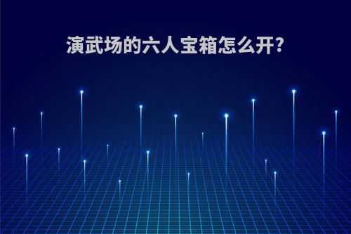 演武场的六人宝箱怎么开?
