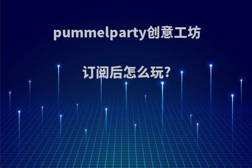 pummelparty创意工坊订阅后怎么玩?