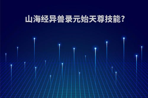 山海经异兽录元始天尊技能?