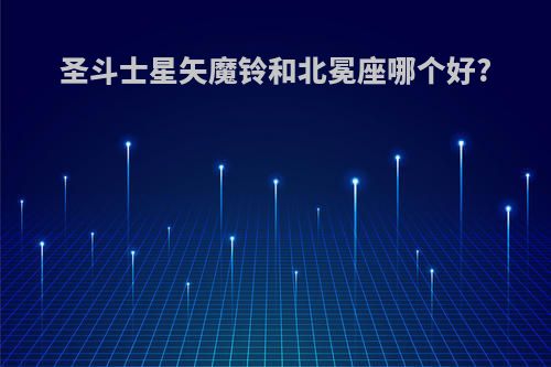 圣斗士星矢魔铃和北冕座哪个好?