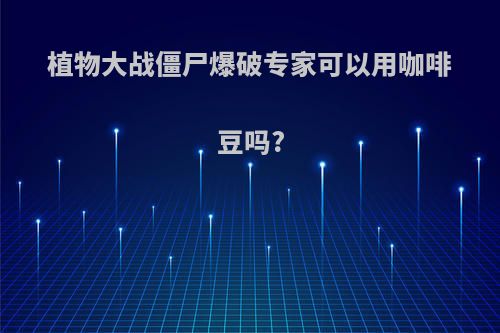 植物大战僵尸爆破专家可以用咖啡豆吗?