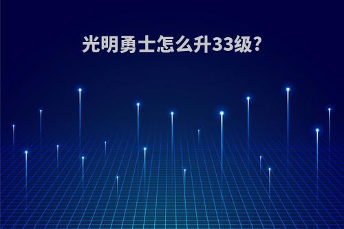 光明勇士怎么升33级?