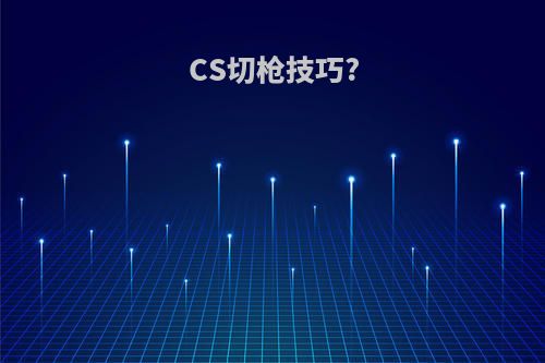 CS切枪技巧?