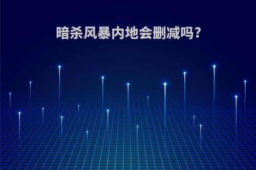 暗杀风暴内地会删减吗?