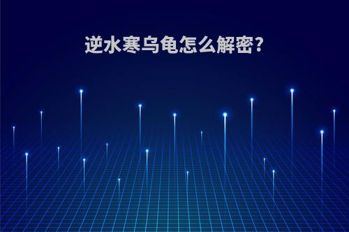 逆水寒乌龟怎么解密?