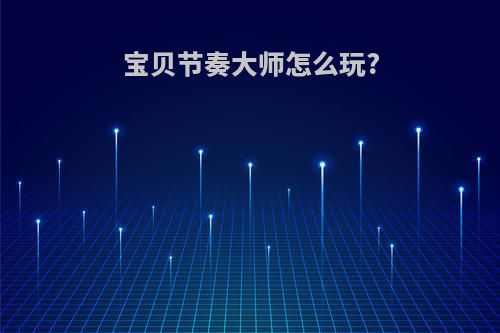 宝贝节奏大师怎么玩?