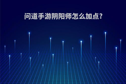 问道手游阴阳师怎么加点?