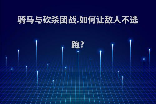 骑马与砍杀团战.如何让敌人不逃跑?