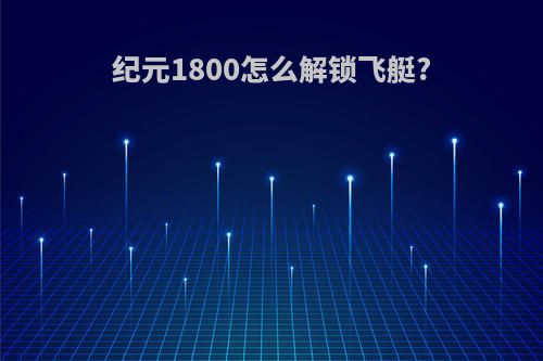 纪元1800怎么解锁飞艇?