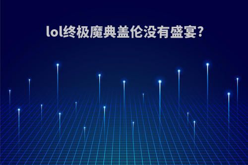 lol终极魔典盖伦没有盛宴?
