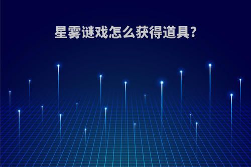 星雾谜戏怎么获得道具?