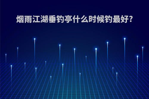 烟雨江湖垂钓亭什么时候钓最好?