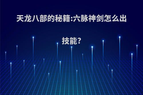 天龙八部的秘籍:六脉神剑怎么出技能?