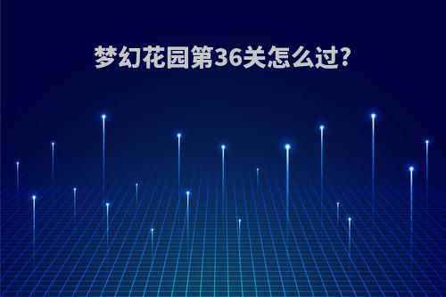梦幻花园第36关怎么过?