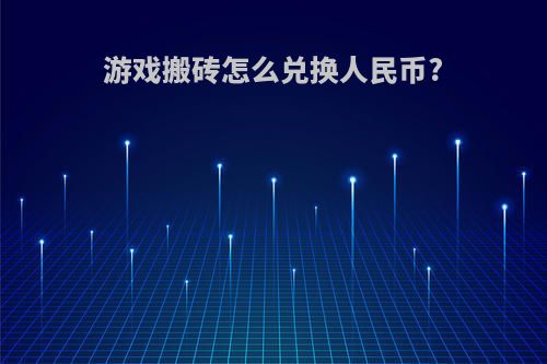 游戏搬砖怎么兑换人民币?