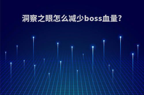 洞察之眼怎么减少boss血量?
