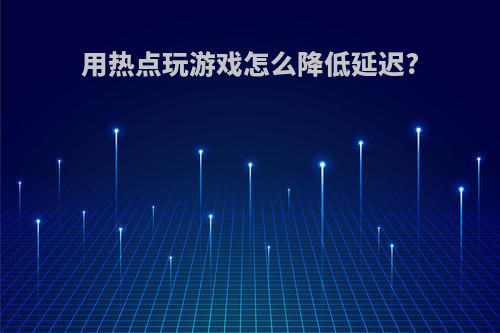 用热点玩游戏怎么降低延迟?