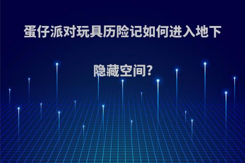 蛋仔派对玩具历险记如何进入地下隐藏空间?