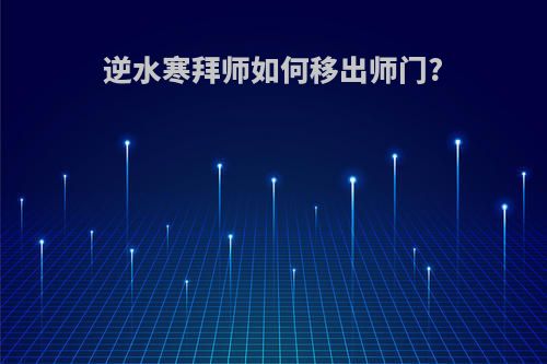 逆水寒拜师如何移出师门?