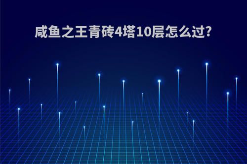 咸鱼之王青砖4塔10层怎么过?
