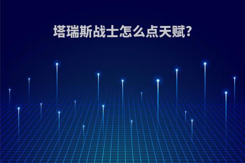 塔瑞斯战士怎么点天赋?