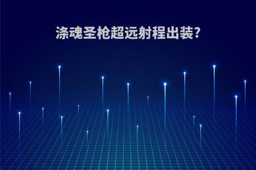 涤魂圣枪超远射程出装?