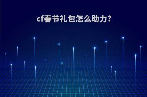 cf春节礼包怎么助力?