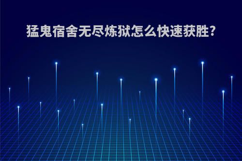 猛鬼宿舍无尽炼狱怎么快速获胜?