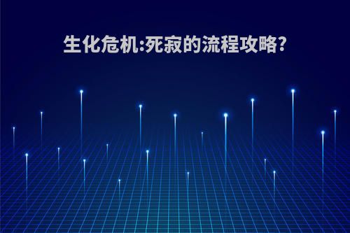 生化危机:死寂的流程攻略?