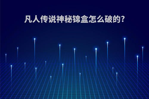 凡人传说神秘锦盒怎么破的?