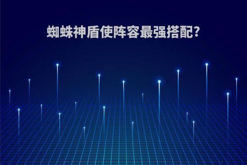 蜘蛛神盾使阵容最强搭配?