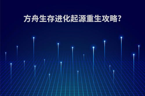 方舟生存进化起源重生攻略?