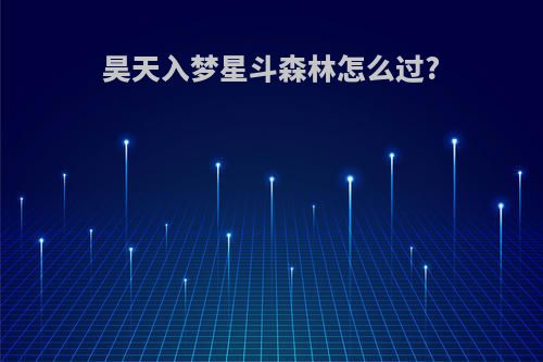 昊天入梦星斗森林怎么过?