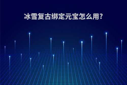 冰雪复古绑定元宝怎么用?