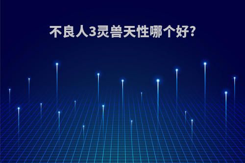 不良人3灵兽天性哪个好?