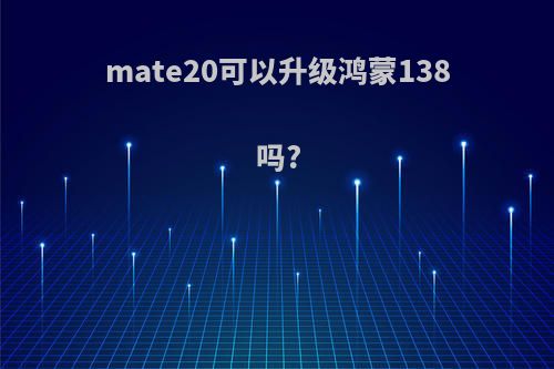 mate20可以升级鸿蒙138吗?