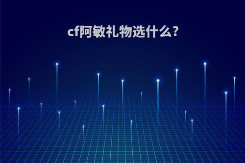 cf阿敏礼物选什么?