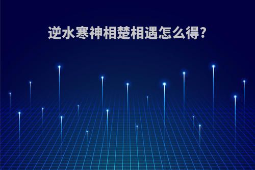 逆水寒神相楚相遇怎么得?