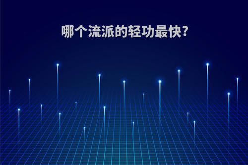 哪个流派的轻功最快?