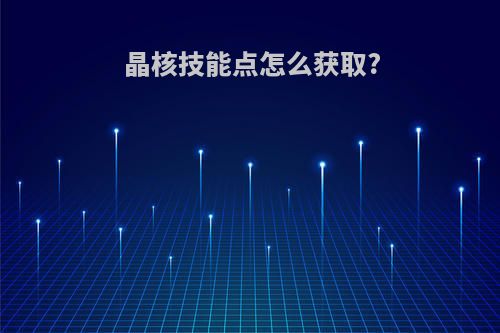 晶核技能点怎么获取?