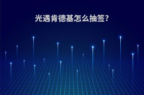 光遇肯德基怎么抽签?