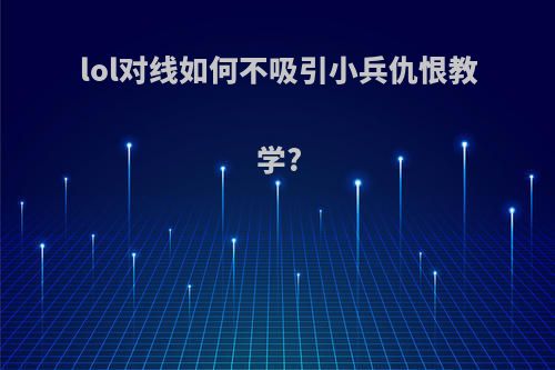 lol对线如何不吸引小兵仇恨教学?