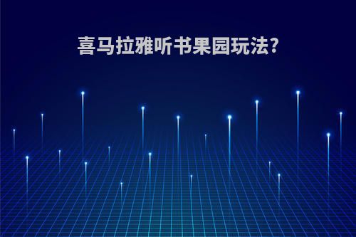 喜马拉雅听书果园玩法?