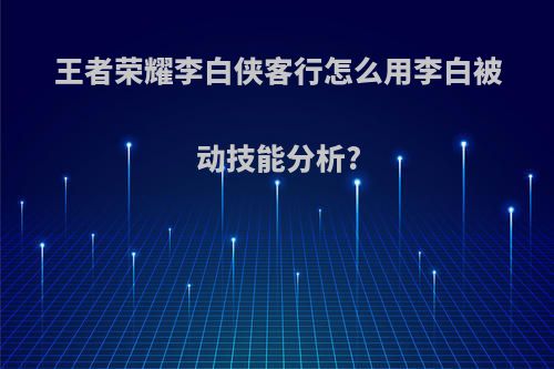 王者荣耀李白侠客行怎么用李白被动技能分析?