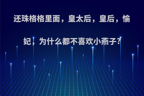 还珠格格里面，皇太后，皇后，愉妃，为什么都不喜欢小燕子?