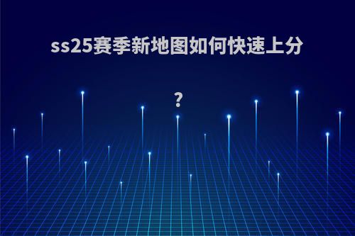 ss25赛季新地图如何快速上分?