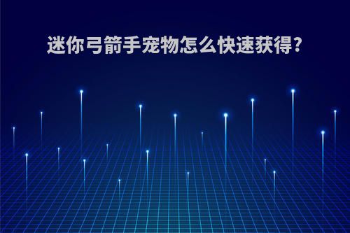 迷你弓箭手宠物怎么快速获得?