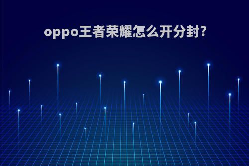 oppo王者荣耀怎么开分封?
